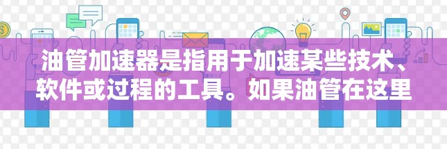 油管加速器是指用于加速某些技术、软件或过程的工具。如果油管在这里指的是软件加速工具,那么以下是一些免费的油管加速器推荐