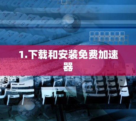 1.下载和安装免费加速器