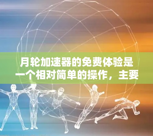 月轮加速器的免费体验是一个相对简单的操作，主要涉及几个步骤和基本概念。以下是对月轮加速器的详细说明