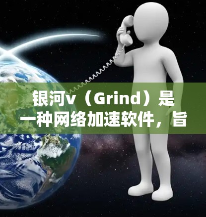 银河v（Grind）是一种网络加速软件，旨在帮助用户更快地连接到互联网。如果你正在寻找一个免费的银河v加速器，以下是一些步骤和建议