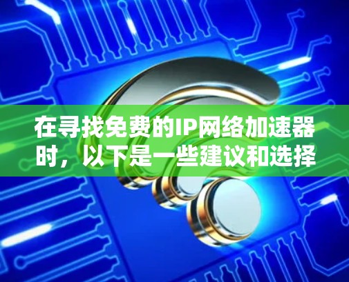 在寻找免费的IP网络加速器时，以下是一些建议和选择建议