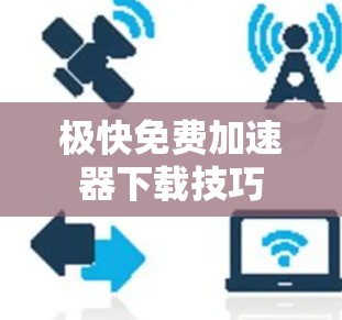 极快免费加速器下载技巧