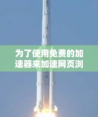 为了使用免费的加速器来加速网页浏览，您可以按照以下步骤操作