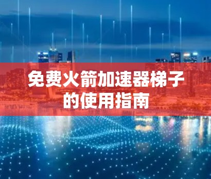 免费火箭加速器梯子的使用指南