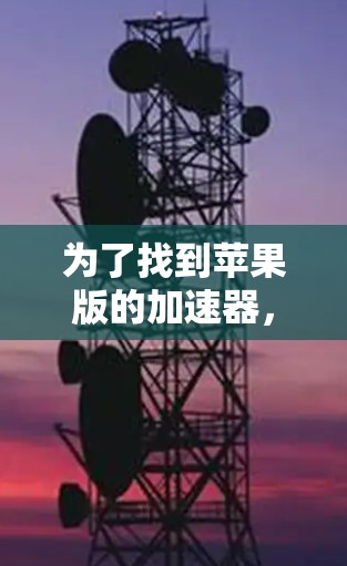 为了找到苹果版的加速器，您可以按照以下步骤操作