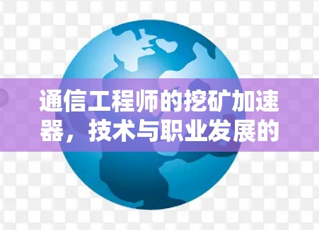 通信工程师的挖矿加速器，技术与职业发展的融合