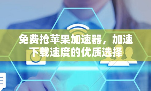 免费抢苹果加速器，加速下载速度的优质选择