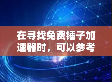 在寻找免费锤子加速器时,可以参考以下几种工具,它们各有特点和适合的用户场景