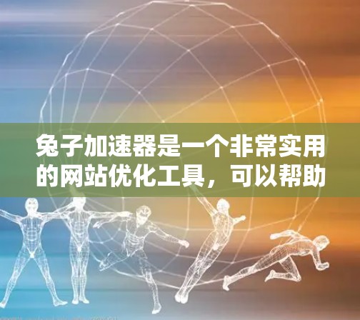 兔子加速器是一个非常实用的网站优化工具，可以帮助你提升网站加载速度，减少延迟，从而提升用户体验。如果你正在寻找免费的加速器，以下是一些推荐的工具