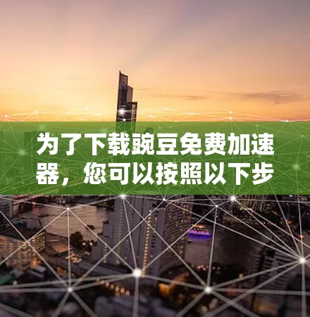 为了下载豌豆免费加速器，您可以按照以下步骤操作