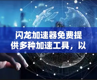 闪龙加速器免费提供多种加速工具,以下是详细的解决方案