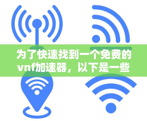 为了快速找到一个免费的vnf加速器,以下是一些推荐和详细的说明