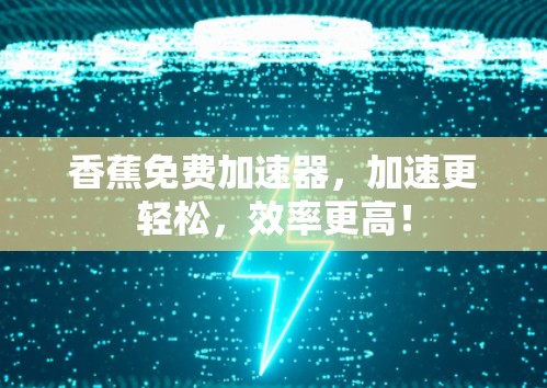 香蕉免费加速器,加速更轻松,效率更高!