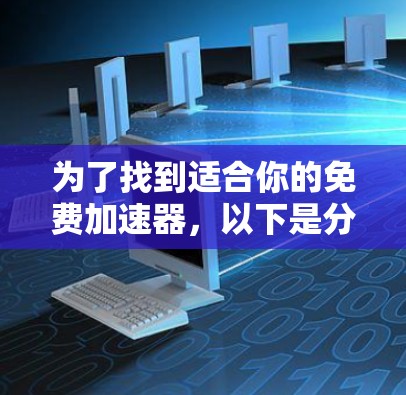 为了找到适合你的免费加速器,以下是分步指南