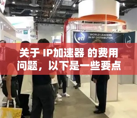 关于 IP加速器 的费用问题,以下是一些要点