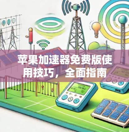 苹果加速器免费版使用技巧,全面指南