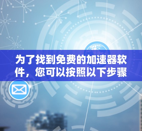 为了找到免费的加速器软件,您可以按照以下步骤进行
