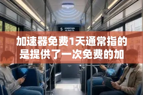 加速器免费1天通常指的是提供了一次免费的加速服务，通常是指网络加速器或软件加速器的使用，可以在指定时间内快速下载或传输文件，而无需付费。以下是一些可能的解释和建议