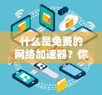 什么是免费的网络加速器?你必须拥有的工具