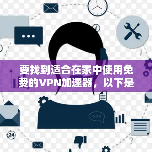 要找到适合在家中使用免费的VPN加速器,以下是一些推荐和方法,帮助你高效地使用VPN服务