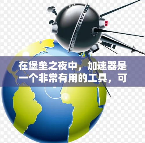 在堡垒之夜中，加速器是一个非常有用的工具，可以帮助你更快地完成游戏任务，提升游戏体验。如果你正在寻找一个免费的加速器，以下是一些方法和建议