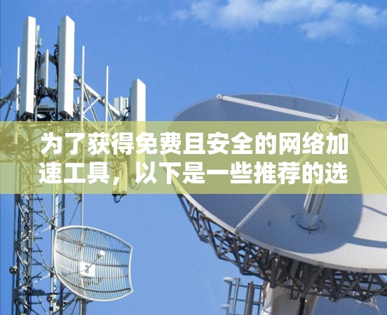 为了获得免费且安全的网络加速工具，以下是一些推荐的选择