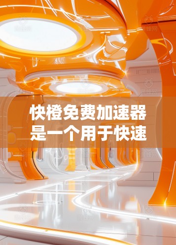快橙免费加速器是一个用于快速加速的工具,通常用于车辆在道路上的加速功能。以下是对快橙免费加速器的详细分析