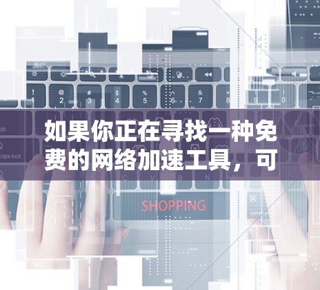 如果你正在寻找一种免费的网络加速工具，可以尝试以下几种选项