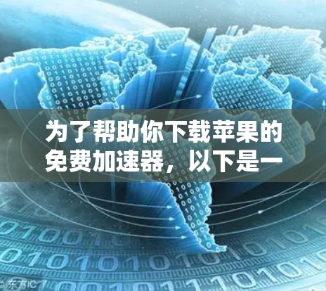 为了帮助你下载苹果的免费加速器，以下是一些步骤和建议