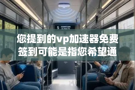 您提到的vp加速器免费签到可能是指您希望通过某种方式完成签到任务来获得vp加速器的使用权限。以下是一些建议,帮助您完成这个任务