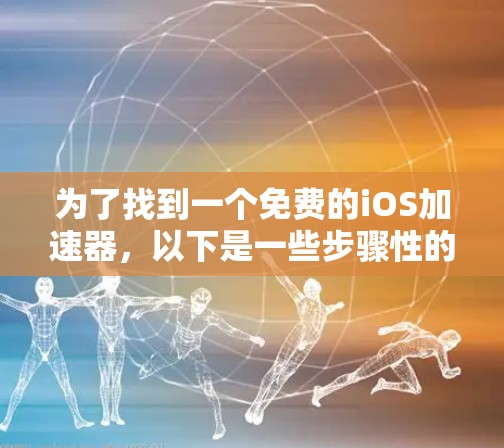 为了找到一个免费的iOS加速器,以下是一些步骤性的建议
