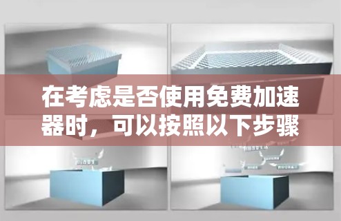 在考虑是否使用免费加速器时,可以按照以下步骤进行评估