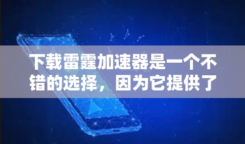 下载雷霆加速器是一个不错的选择，因为它提供了多种加速方式，如网络加速、缓存优化和缓存级优化，以提升网页加载速度。以下是具体的步骤