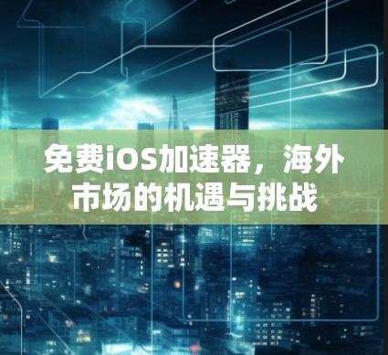 免费iOS加速器，海外市场的机遇与挑战