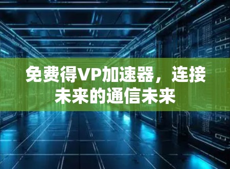 免费得VP加速器，连接未来的通信未来