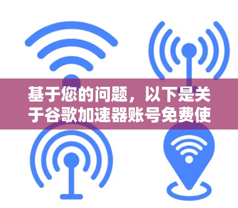 基于您的问题，以下是关于谷歌加速器账号免费使用的信息