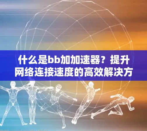什么是bb加加速器？提升网络连接速度的高效解决方案