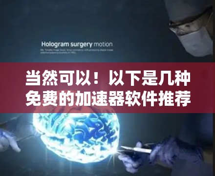 当然可以！以下是几种免费的加速器软件推荐，供你参考