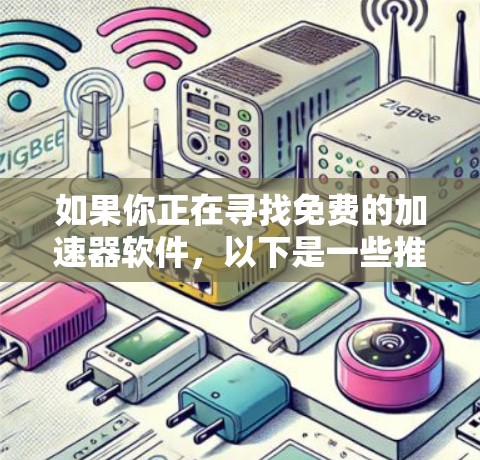 如果你正在寻找免费的加速器软件，以下是一些推荐的工具，它们可以帮助你提升网络速度并减少网络广告
