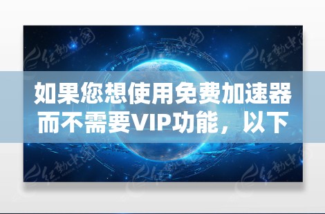 如果您想使用免费加速器而不需要VIP功能,以下是一些推荐的免费加速器及其使用方法,帮助您在没有VIP权限的情况下高效加速下载文件。这些加速器通常支持无限加速和高级功能,适合预算有限的用户