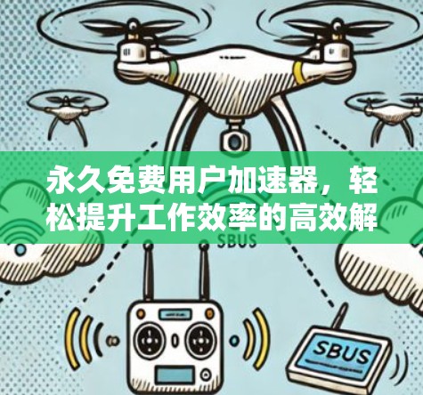 永久免费用户加速器,轻松提升工作效率的高效解决方案