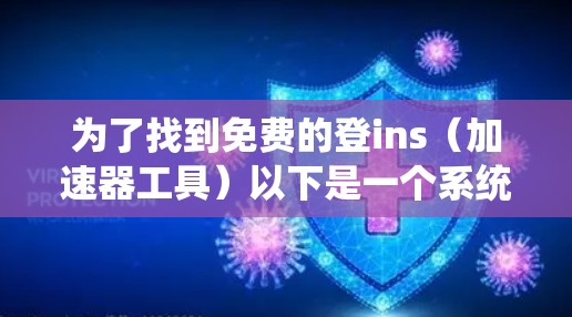 为了找到免费的登ins（加速器工具）以下是一个系统性的推荐和选择过程