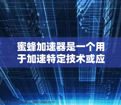 蜜蜂加速器是一个用于加速特定技术或应用的工具或软件。如果你正在寻找免费下载蜜蜂加速器，以下是一些可能的下载途径