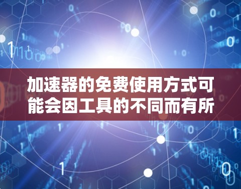 加速器的免费使用方式可能会因工具的不同而有所差异,但以下是一些永久免费可以下载并使用加速器的工具,你可以根据自己的需求选择合适的