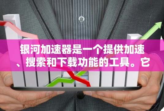 银河加速器是一个提供加速、搜索和下载功能的工具。它分为免费版和付费版两种版本。免费版可能提供部分功能,如加速和搜索,但可能没有完整的下载和付费功能。付费版则可以提供更全面的功能,包括下载和付费服务