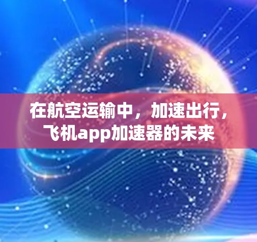 在航空运输中,加速出行,飞机app加速器的未来