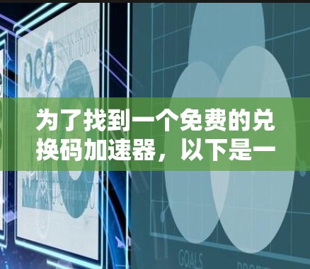 为了找到一个免费的兑换码加速器，以下是一个分步指南，帮助你找到适合你的工具