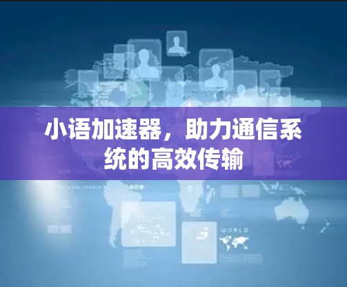 小语加速器,助力通信系统的高效传输