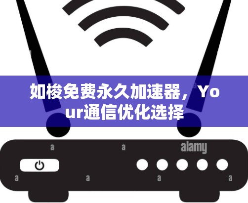 如梭免费永久加速器,Your通信优化选择