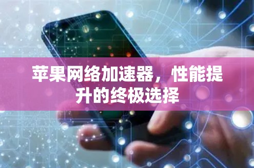 苹果网络加速器,性能提升的终极选择